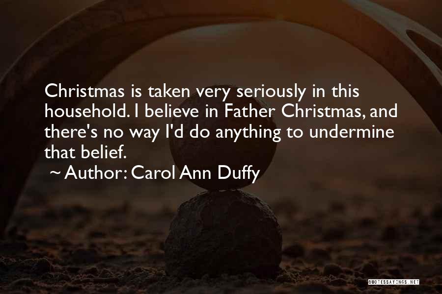 Carol Ann Duffy Quotes: Christmas Is Taken Very Seriously In This Household. I Believe In Father Christmas, And There's No Way I'd Do Anything