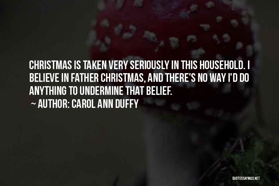 Carol Ann Duffy Quotes: Christmas Is Taken Very Seriously In This Household. I Believe In Father Christmas, And There's No Way I'd Do Anything