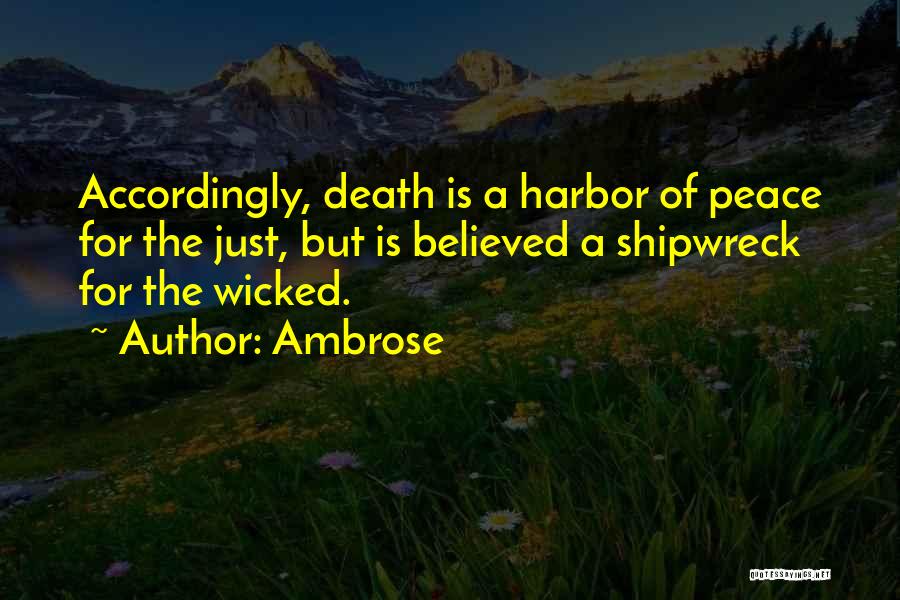 Ambrose Quotes: Accordingly, Death Is A Harbor Of Peace For The Just, But Is Believed A Shipwreck For The Wicked.