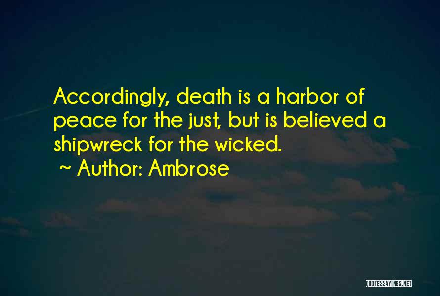 Ambrose Quotes: Accordingly, Death Is A Harbor Of Peace For The Just, But Is Believed A Shipwreck For The Wicked.