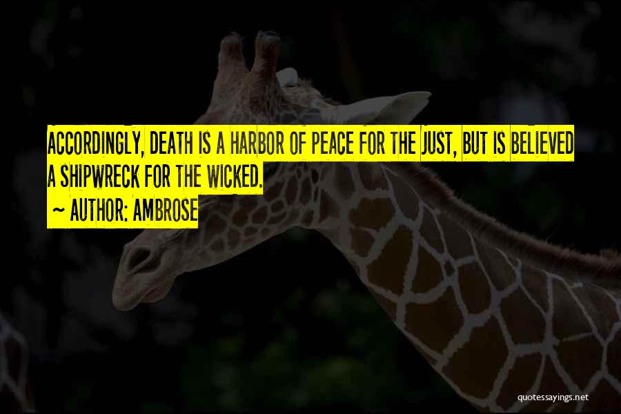 Ambrose Quotes: Accordingly, Death Is A Harbor Of Peace For The Just, But Is Believed A Shipwreck For The Wicked.