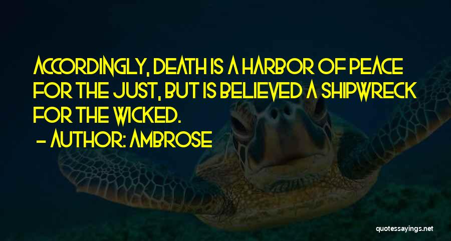 Ambrose Quotes: Accordingly, Death Is A Harbor Of Peace For The Just, But Is Believed A Shipwreck For The Wicked.