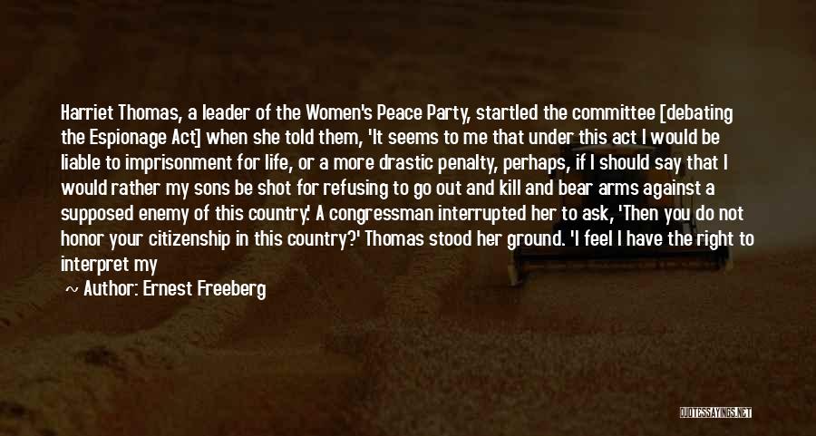 Ernest Freeberg Quotes: Harriet Thomas, A Leader Of The Women's Peace Party, Startled The Committee [debating The Espionage Act] When She Told Them,