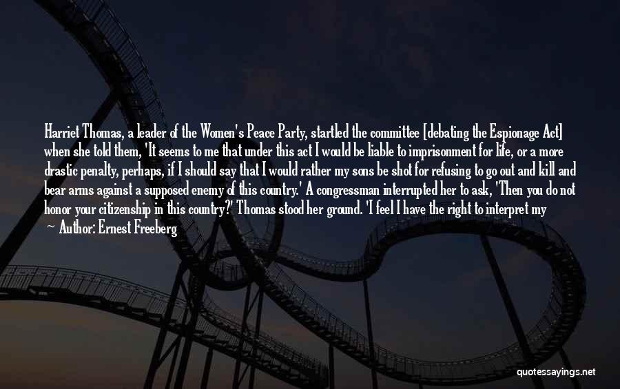 Ernest Freeberg Quotes: Harriet Thomas, A Leader Of The Women's Peace Party, Startled The Committee [debating The Espionage Act] When She Told Them,