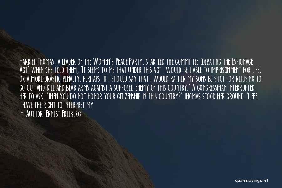 Ernest Freeberg Quotes: Harriet Thomas, A Leader Of The Women's Peace Party, Startled The Committee [debating The Espionage Act] When She Told Them,