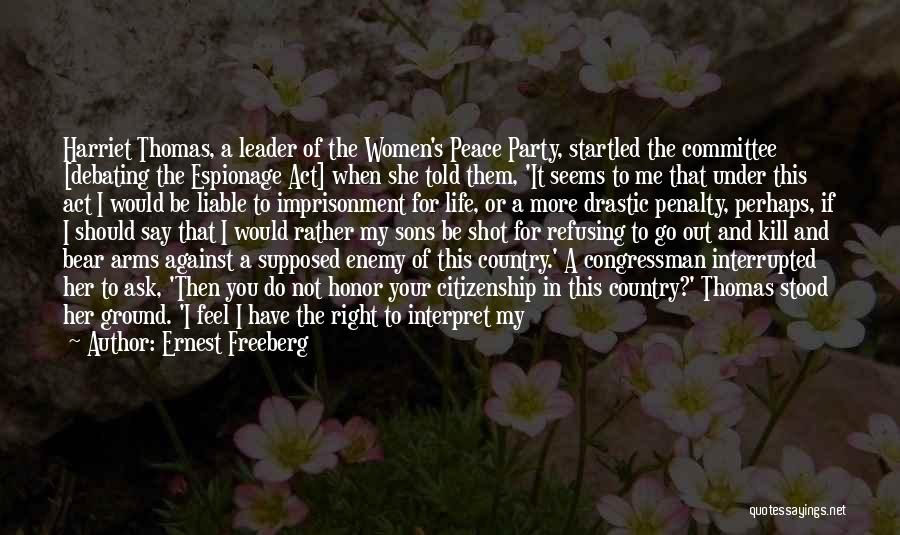 Ernest Freeberg Quotes: Harriet Thomas, A Leader Of The Women's Peace Party, Startled The Committee [debating The Espionage Act] When She Told Them,