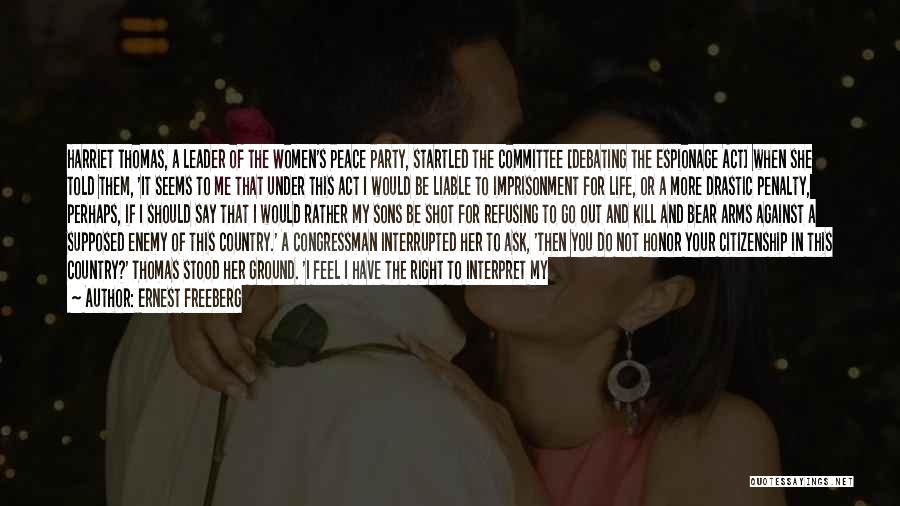 Ernest Freeberg Quotes: Harriet Thomas, A Leader Of The Women's Peace Party, Startled The Committee [debating The Espionage Act] When She Told Them,