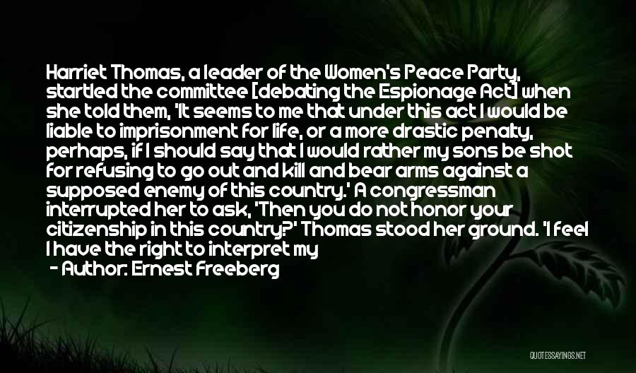 Ernest Freeberg Quotes: Harriet Thomas, A Leader Of The Women's Peace Party, Startled The Committee [debating The Espionage Act] When She Told Them,