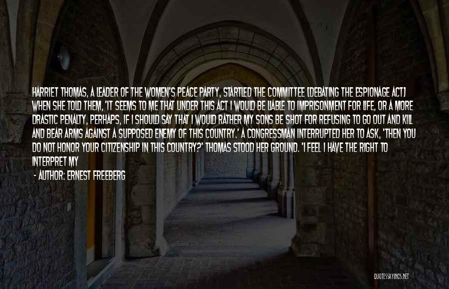 Ernest Freeberg Quotes: Harriet Thomas, A Leader Of The Women's Peace Party, Startled The Committee [debating The Espionage Act] When She Told Them,