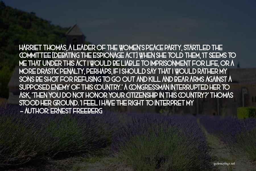 Ernest Freeberg Quotes: Harriet Thomas, A Leader Of The Women's Peace Party, Startled The Committee [debating The Espionage Act] When She Told Them,