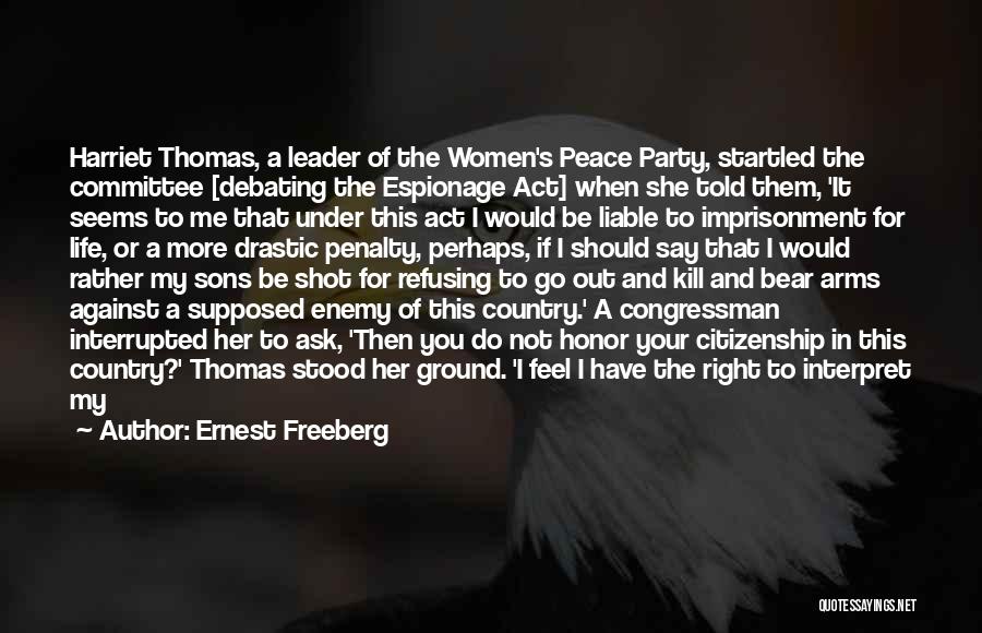 Ernest Freeberg Quotes: Harriet Thomas, A Leader Of The Women's Peace Party, Startled The Committee [debating The Espionage Act] When She Told Them,