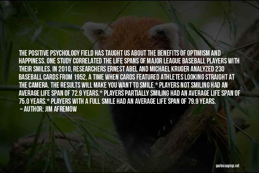 Jim Afremow Quotes: The Positive Psychology Field Has Taught Us About The Benefits Of Optimism And Happiness. One Study Correlated The Life Spans
