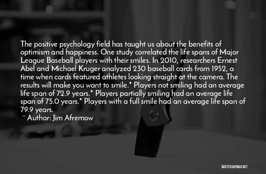 Jim Afremow Quotes: The Positive Psychology Field Has Taught Us About The Benefits Of Optimism And Happiness. One Study Correlated The Life Spans