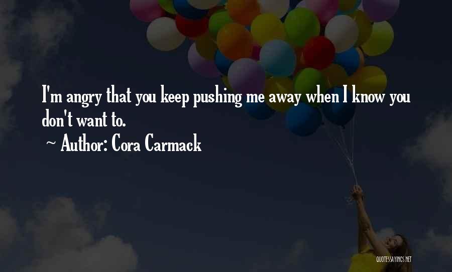 Cora Carmack Quotes: I'm Angry That You Keep Pushing Me Away When I Know You Don't Want To.