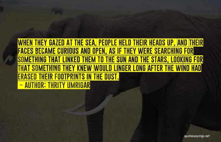Thrity Umrigar Quotes: When They Gazed At The Sea, People Held Their Heads Up, And Their Faces Became Curious And Open, As If