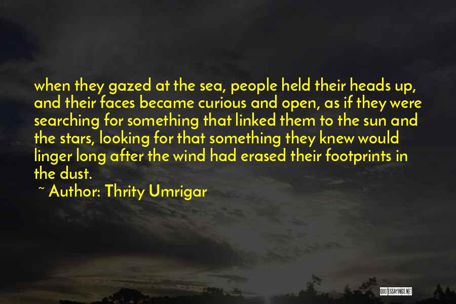Thrity Umrigar Quotes: When They Gazed At The Sea, People Held Their Heads Up, And Their Faces Became Curious And Open, As If