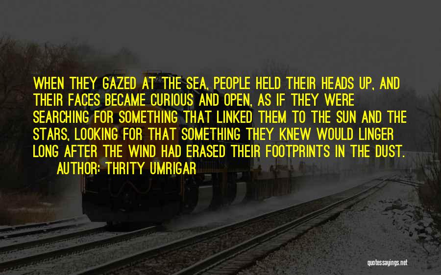 Thrity Umrigar Quotes: When They Gazed At The Sea, People Held Their Heads Up, And Their Faces Became Curious And Open, As If