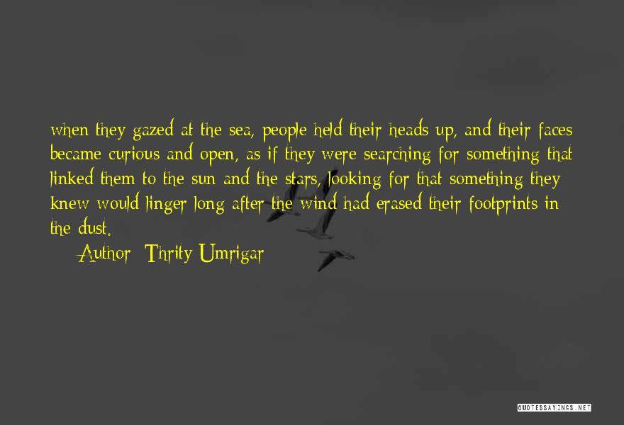Thrity Umrigar Quotes: When They Gazed At The Sea, People Held Their Heads Up, And Their Faces Became Curious And Open, As If