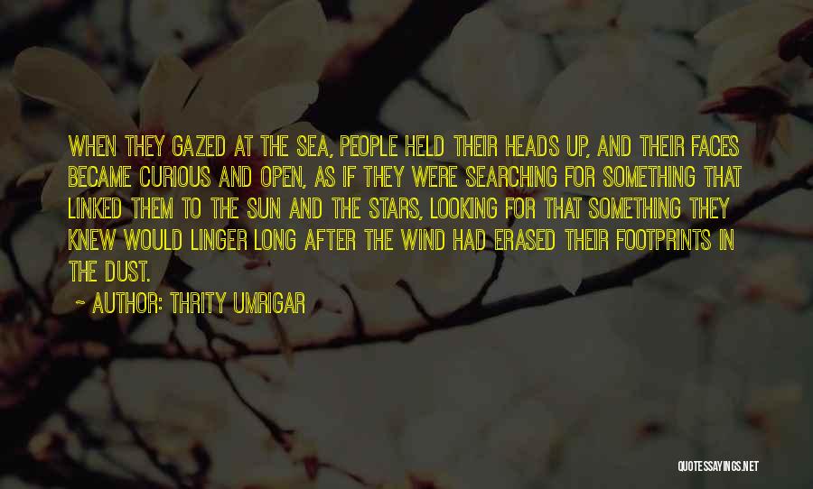 Thrity Umrigar Quotes: When They Gazed At The Sea, People Held Their Heads Up, And Their Faces Became Curious And Open, As If