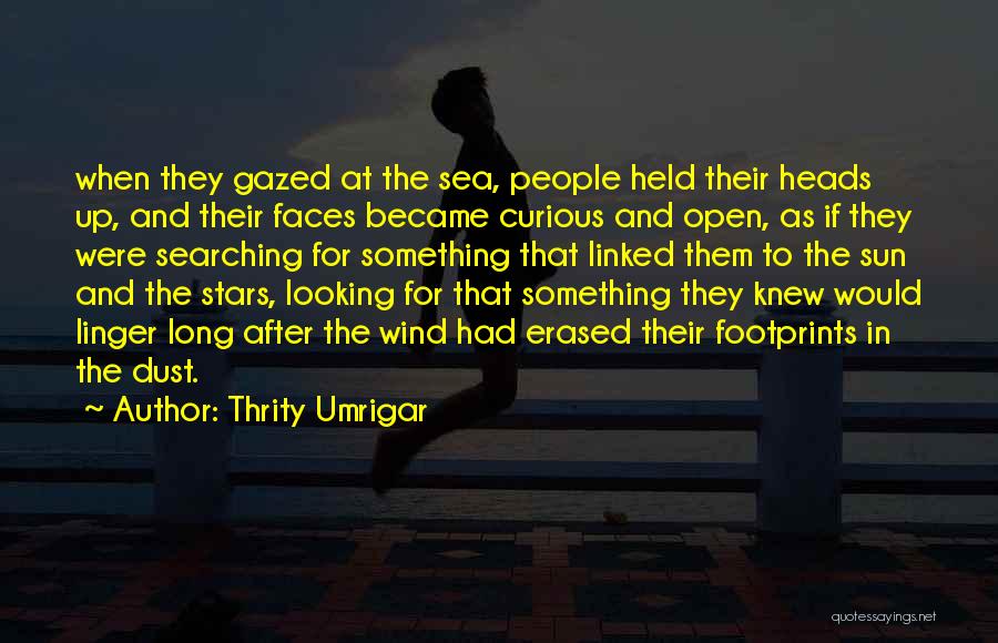 Thrity Umrigar Quotes: When They Gazed At The Sea, People Held Their Heads Up, And Their Faces Became Curious And Open, As If