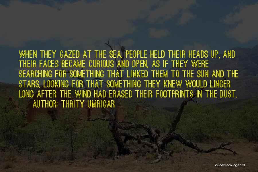 Thrity Umrigar Quotes: When They Gazed At The Sea, People Held Their Heads Up, And Their Faces Became Curious And Open, As If