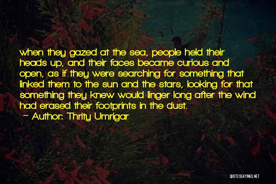 Thrity Umrigar Quotes: When They Gazed At The Sea, People Held Their Heads Up, And Their Faces Became Curious And Open, As If