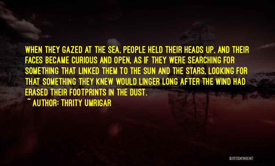 Thrity Umrigar Quotes: When They Gazed At The Sea, People Held Their Heads Up, And Their Faces Became Curious And Open, As If