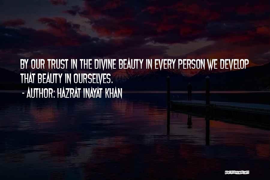 Hazrat Inayat Khan Quotes: By Our Trust In The Divine Beauty In Every Person We Develop That Beauty In Ourselves.