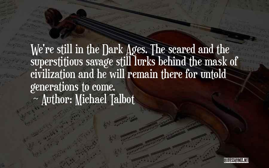 Michael Talbot Quotes: We're Still In The Dark Ages. The Scared And The Superstitious Savage Still Lurks Behind The Mask Of Civilization And