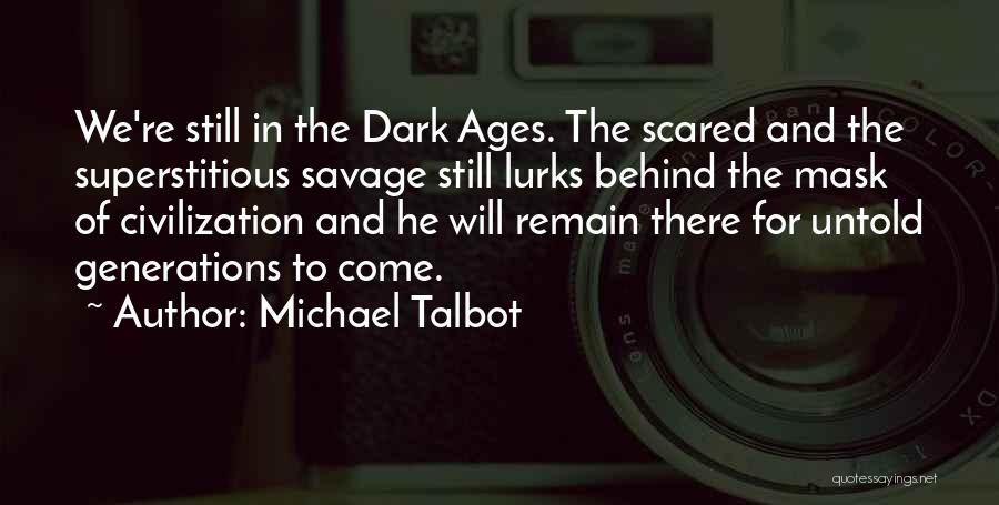 Michael Talbot Quotes: We're Still In The Dark Ages. The Scared And The Superstitious Savage Still Lurks Behind The Mask Of Civilization And