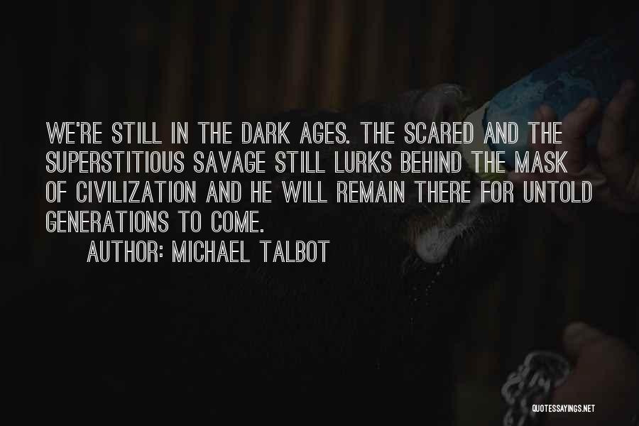 Michael Talbot Quotes: We're Still In The Dark Ages. The Scared And The Superstitious Savage Still Lurks Behind The Mask Of Civilization And