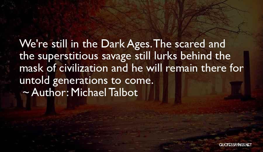 Michael Talbot Quotes: We're Still In The Dark Ages. The Scared And The Superstitious Savage Still Lurks Behind The Mask Of Civilization And