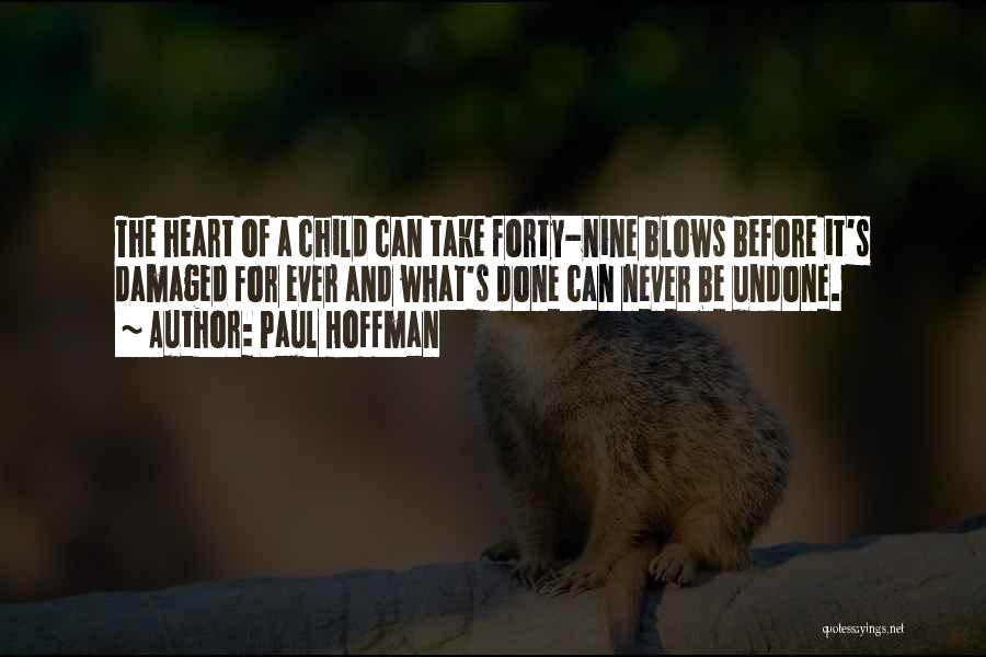 Paul Hoffman Quotes: The Heart Of A Child Can Take Forty-nine Blows Before It's Damaged For Ever And What's Done Can Never Be