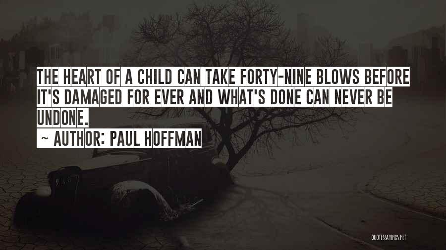 Paul Hoffman Quotes: The Heart Of A Child Can Take Forty-nine Blows Before It's Damaged For Ever And What's Done Can Never Be