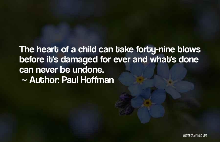 Paul Hoffman Quotes: The Heart Of A Child Can Take Forty-nine Blows Before It's Damaged For Ever And What's Done Can Never Be