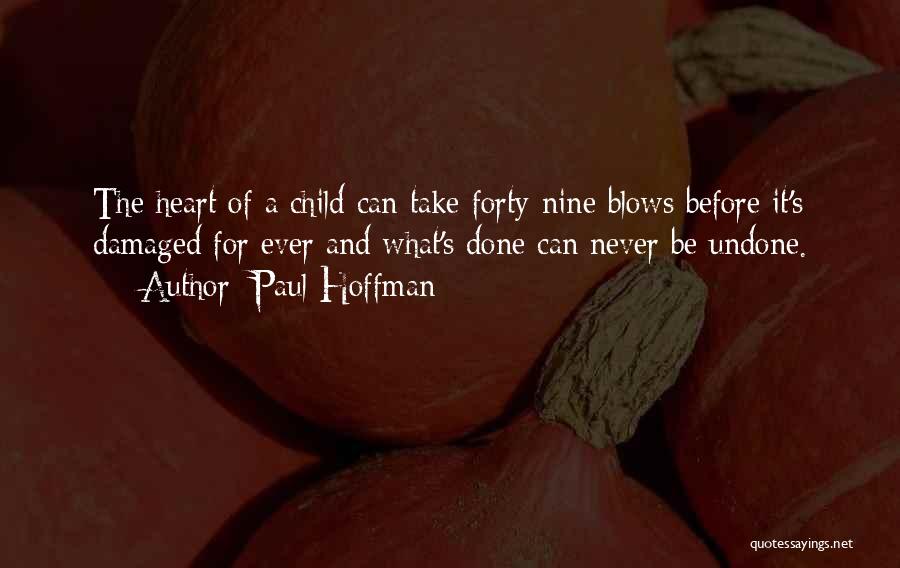 Paul Hoffman Quotes: The Heart Of A Child Can Take Forty-nine Blows Before It's Damaged For Ever And What's Done Can Never Be