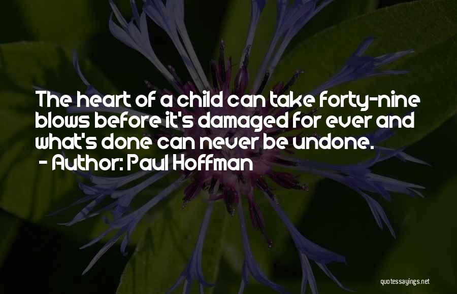 Paul Hoffman Quotes: The Heart Of A Child Can Take Forty-nine Blows Before It's Damaged For Ever And What's Done Can Never Be