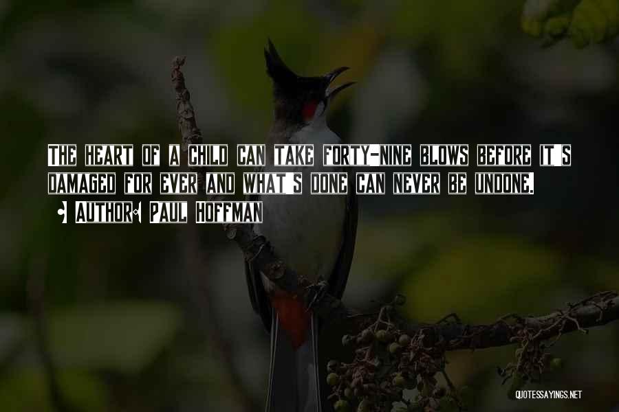 Paul Hoffman Quotes: The Heart Of A Child Can Take Forty-nine Blows Before It's Damaged For Ever And What's Done Can Never Be