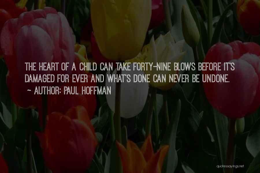 Paul Hoffman Quotes: The Heart Of A Child Can Take Forty-nine Blows Before It's Damaged For Ever And What's Done Can Never Be