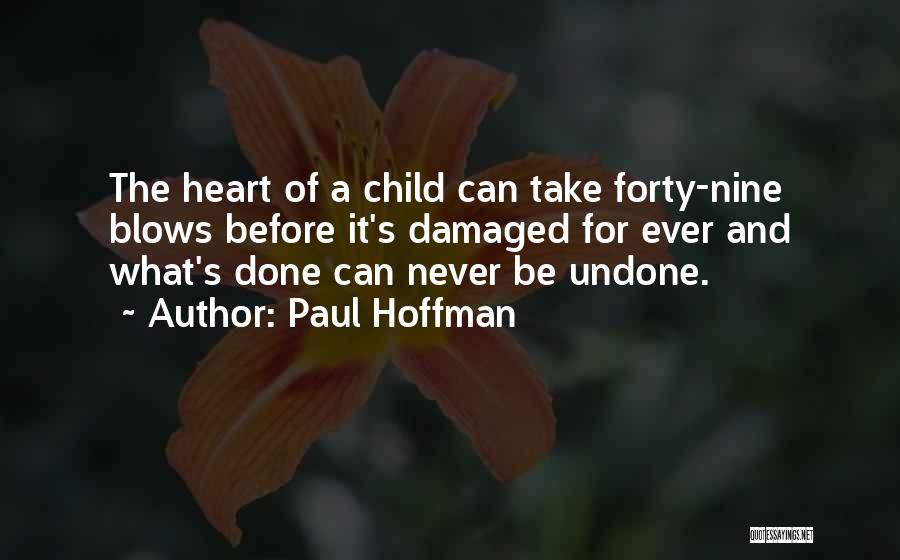 Paul Hoffman Quotes: The Heart Of A Child Can Take Forty-nine Blows Before It's Damaged For Ever And What's Done Can Never Be