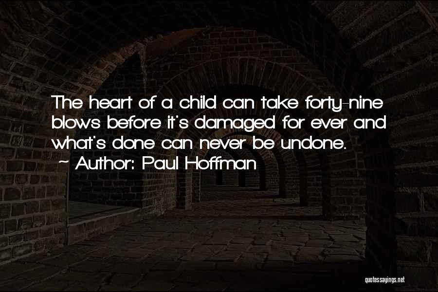 Paul Hoffman Quotes: The Heart Of A Child Can Take Forty-nine Blows Before It's Damaged For Ever And What's Done Can Never Be