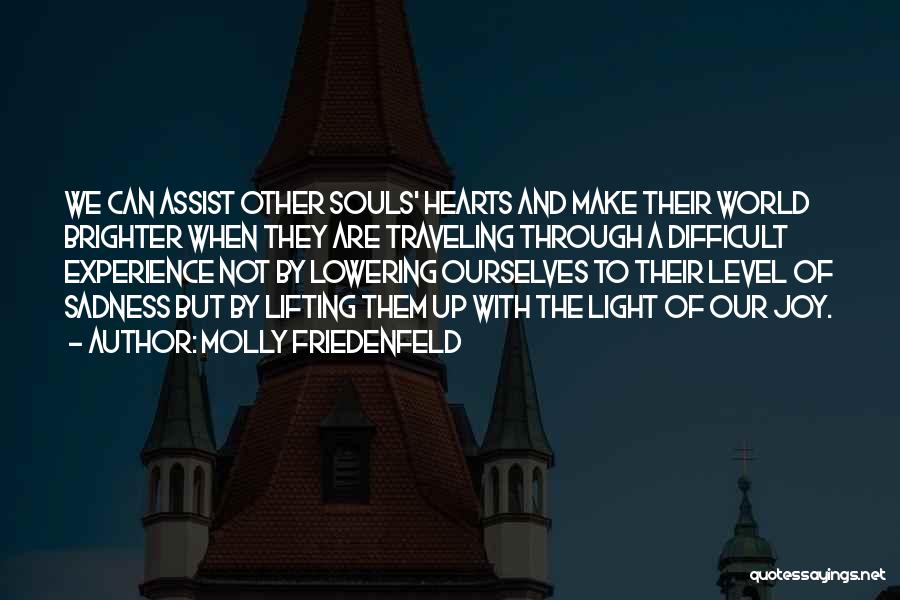 Molly Friedenfeld Quotes: We Can Assist Other Souls' Hearts And Make Their World Brighter When They Are Traveling Through A Difficult Experience Not