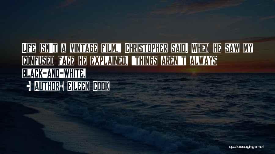 Eileen Cook Quotes: Life Isn't A Vintage Film, Christopher Said. When He Saw My Confused Face He Explained. Things Aren't Always Black-and-white.