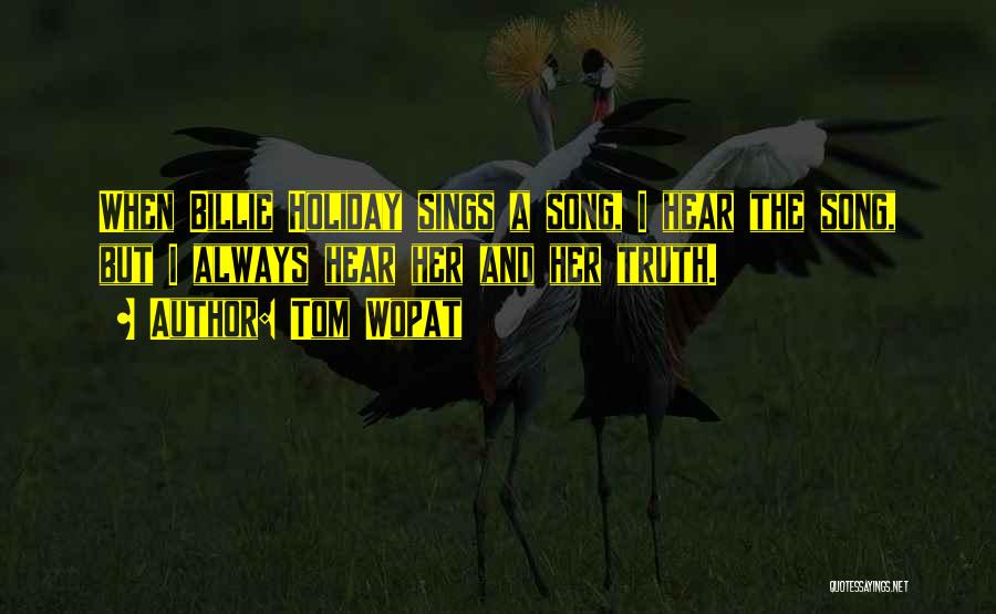 Tom Wopat Quotes: When Billie Holiday Sings A Song, I Hear The Song, But I Always Hear Her And Her Truth.