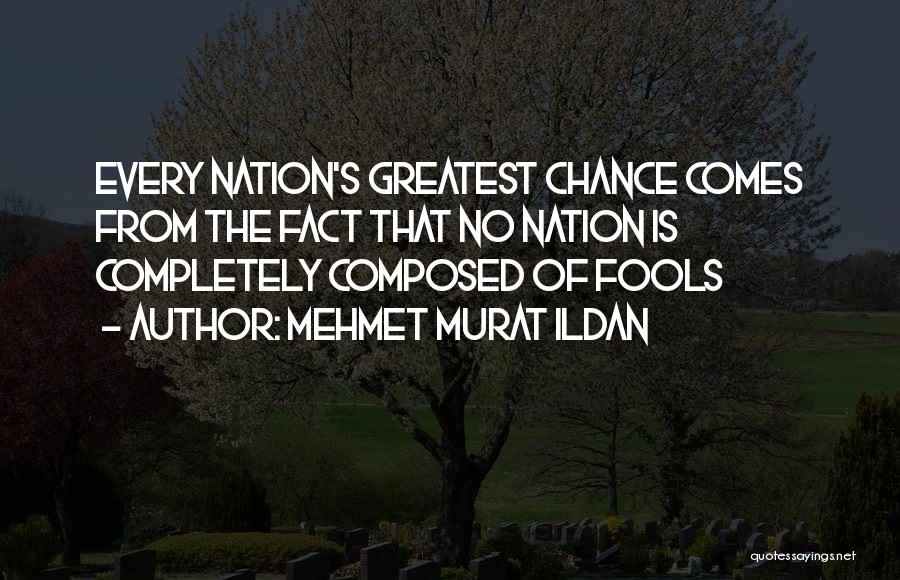 Mehmet Murat Ildan Quotes: Every Nation's Greatest Chance Comes From The Fact That No Nation Is Completely Composed Of Fools