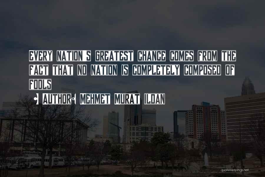 Mehmet Murat Ildan Quotes: Every Nation's Greatest Chance Comes From The Fact That No Nation Is Completely Composed Of Fools