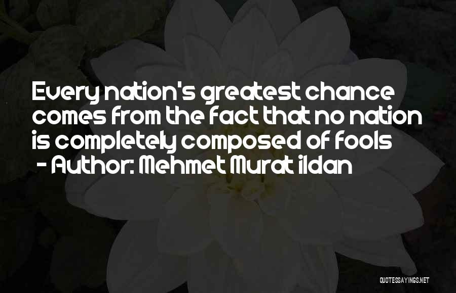 Mehmet Murat Ildan Quotes: Every Nation's Greatest Chance Comes From The Fact That No Nation Is Completely Composed Of Fools