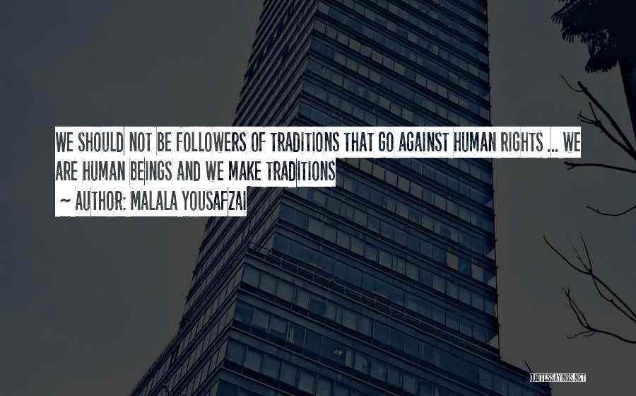 Malala Yousafzai Quotes: We Should Not Be Followers Of Traditions That Go Against Human Rights ... We Are Human Beings And We Make