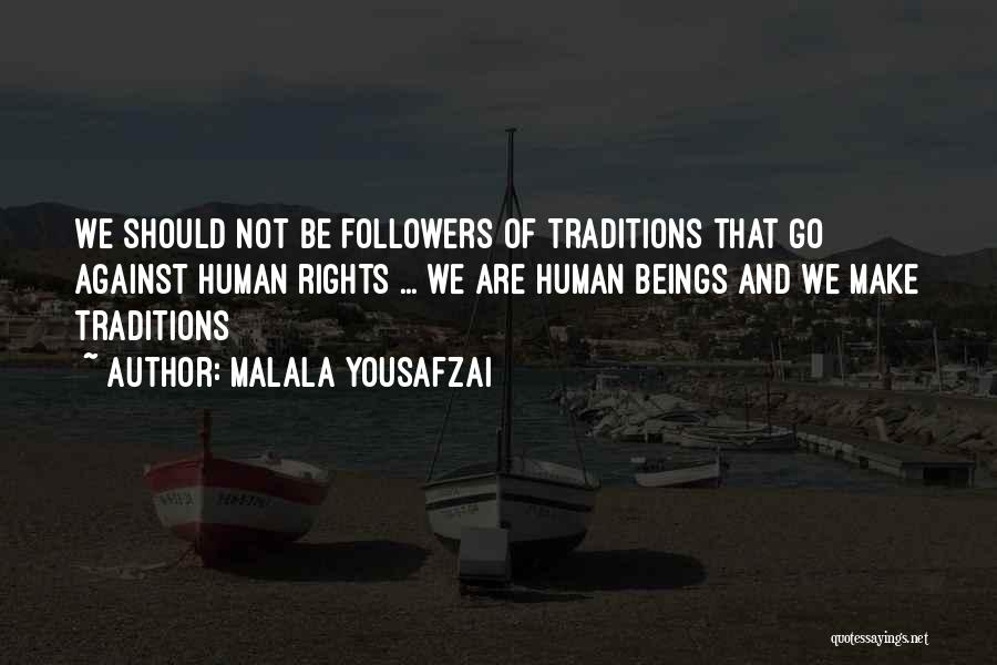 Malala Yousafzai Quotes: We Should Not Be Followers Of Traditions That Go Against Human Rights ... We Are Human Beings And We Make