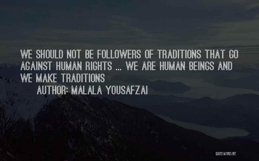 Malala Yousafzai Quotes: We Should Not Be Followers Of Traditions That Go Against Human Rights ... We Are Human Beings And We Make